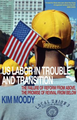 US Labor in Trouble and Transition: The Failure of Reform from Above, the Promise of Revival from Below